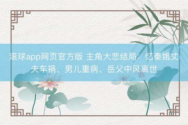 滚球app网页官方版 主角大悲结局:忆秦娥丈夫车祸、男儿重病、岳父中风离世