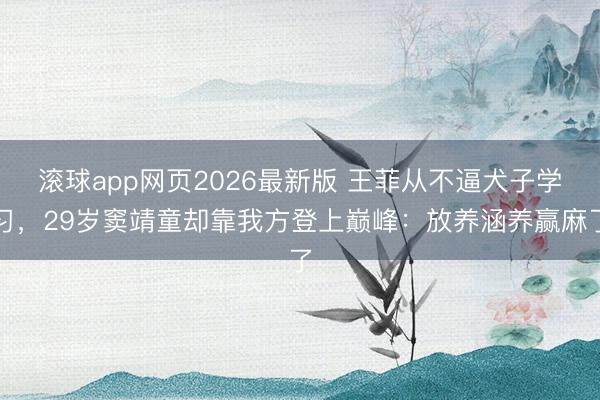 滚球app网页2026最新版 王菲从不逼犬子学习,29岁窦靖童却靠我方登上巅峰:放养涵养赢麻了