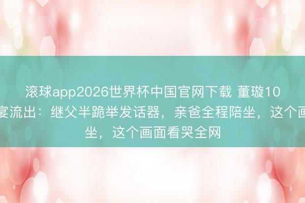 滚球app2026世界杯中国官网下载 董璇10岁犬子生辰宴流出:继父半跪举发话器,亲爸全程陪坐,这个画面看哭全网