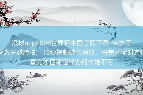 滚球app2026世界杯中国官网下载 56岁王菲素颜被路东说念主怼脸拍,13秒视频破亿播放,看完才懂谢霆锋为何非她不可