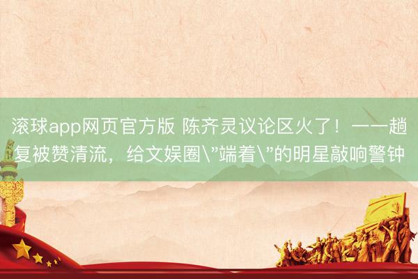 滚球app网页官方版 陈齐灵议论区火了!一一趟复被赞清流,给文娱圈