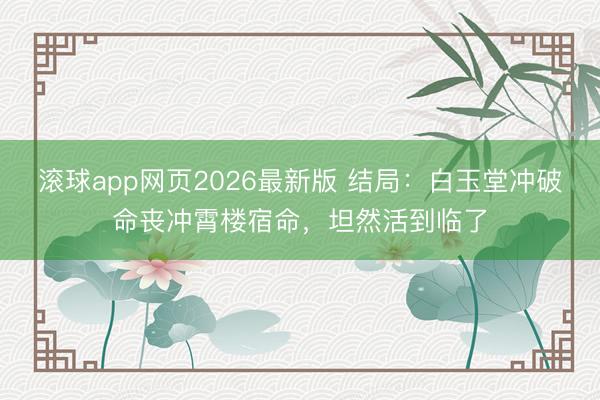 滚球app网页2026最新版 结局：白玉堂冲破命丧冲霄楼宿命，坦然活到临了