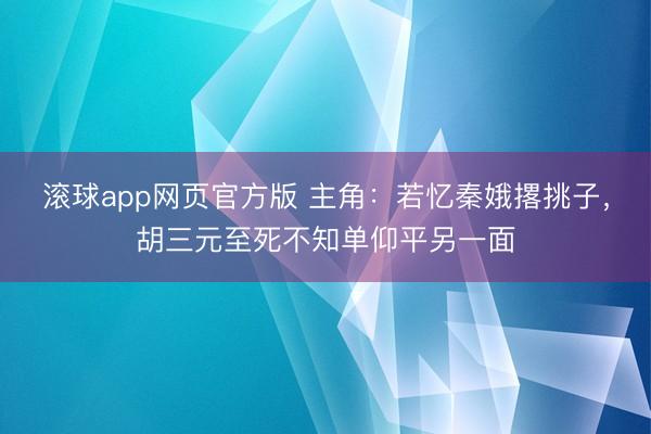 滚球app网页官方版 主角:若忆秦娥撂挑子,胡三元至死不知单仰平另一面
