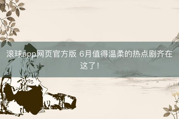 滚球app网页官方版 6月值得温柔的热点剧齐在这了!