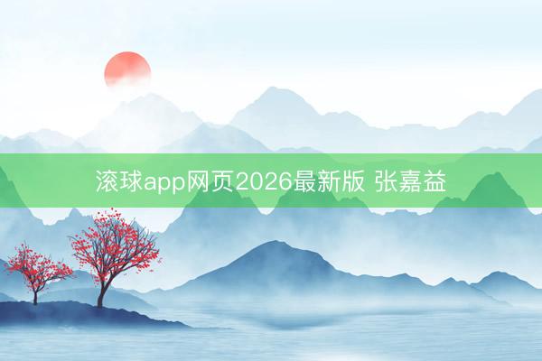 滚球app网页2026最新版 张嘉益