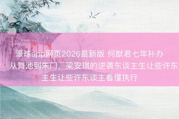 滚球app网页2026最新版 何猷君七年补办古堡婚典背后:从舞池到朱门,梁安琪的逆袭东谈主生让些许东谈主看懂执行