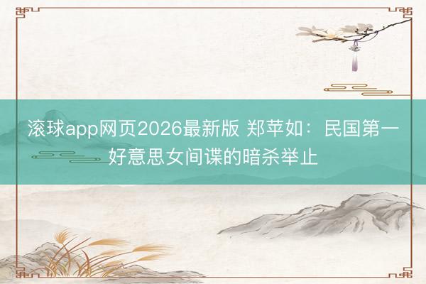 滚球app网页2026最新版 郑苹如:民国第一好意思女间谍的暗杀举止