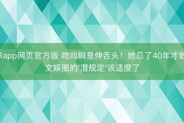 滚球app网页官方版 吻戏瞬息伸舌头!她忍了40年才敢说:文娱圈的'潜规定'该适度了