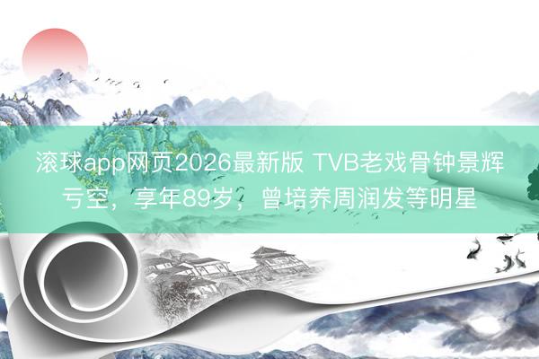 滚球app网页2026最新版 TVB老戏骨钟景辉亏空,享年89岁,曾培养周润发等明星