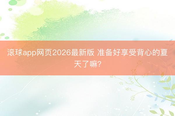 滚球app网页2026最新版 准备好享受背心的夏天了嘛?