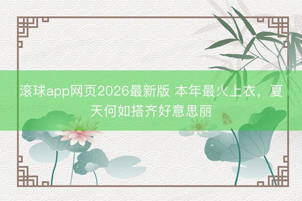 滚球app网页2026最新版 本年最火上衣,夏天何如搭齐好意思丽