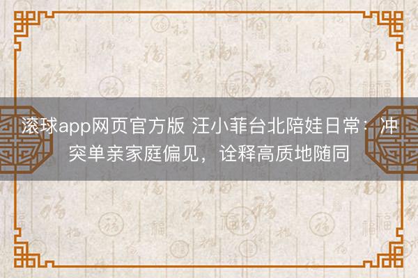 滚球app网页官方版 汪小菲台北陪娃日常:冲突单亲家庭偏见,诠释高质地随同