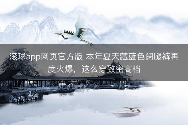 滚球app网页官方版 本年夏天藏蓝色阔腿裤再度火爆,这么穿致密高档