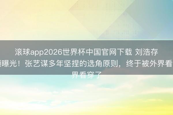 滚球app2026世界杯中国官网下载 刘浩存素颜曝光!张艺谋多年坚捏的选角原则,终于被外界看穿了