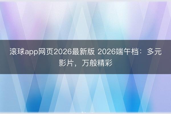滚球app网页2026最新版 2026端午档:多元影片,万般精彩