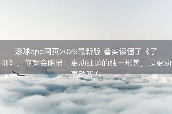 滚球app网页2026最新版 着实读懂了《了凡四训》,你就会明显:更动红运的独一形势,是更动我方