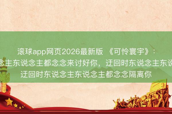 滚球app网页2026最新版 《可怜寰宇》：有钱弘扬时，东说念主东说念主都念念来讨好你，迂回时东说念主东说念主都念念隔离你