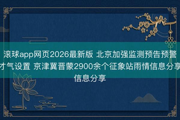 滚球app网页2026最新版 北京加强监测预告预警才气设置 京津冀晋蒙2900余个征象站雨情信息分享