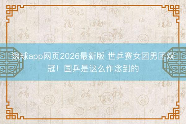 滚球app网页2026最新版 世乒赛女团男团双冠!国乒是这么作念到的