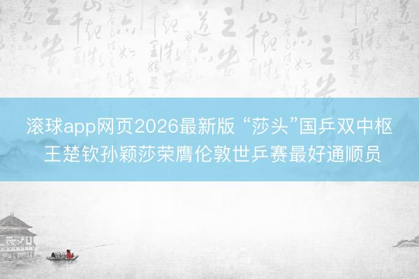 滚球app网页2026最新版 “莎头”国乒双中枢 王楚钦孙颖莎荣膺伦敦世乒赛最好通顺员