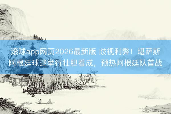 滚球app网页2026最新版 歧视利弊!堪萨斯阿根廷球迷举行壮胆看成,预热阿根廷队首战