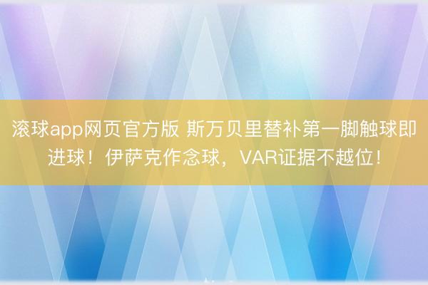 滚球app网页官方版 斯万贝里替补第一脚触球即进球!伊萨克作念球,VAR证据不越位!