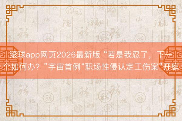 滚球app网页2026最新版 “若是我忍了,下一个如何办?”宇宙首例“职场性侵认定工伤案”开庭
