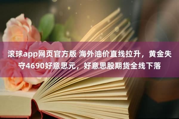滚球app网页官方版 海外油价直线拉升，黄金失守4690好意思元，好意思股期货全线下落