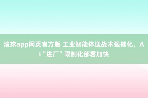 滚球app网页官方版 工业智能体迎战术强催化,AI“进厂”限制化部署加快