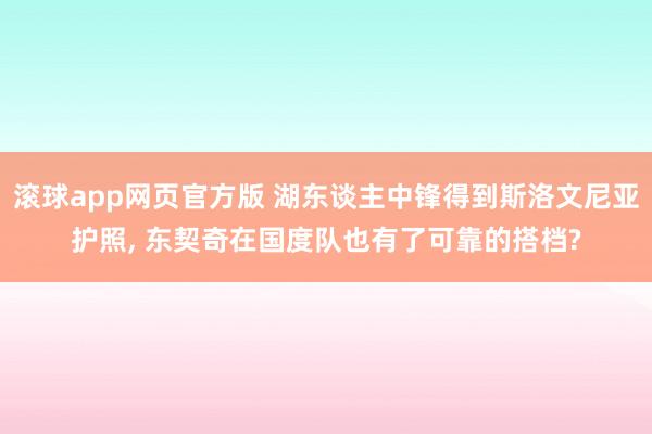 滚球app网页官方版 湖东谈主中锋得到斯洛文尼亚护照, 东契奇在国度队也有了可靠的搭档?