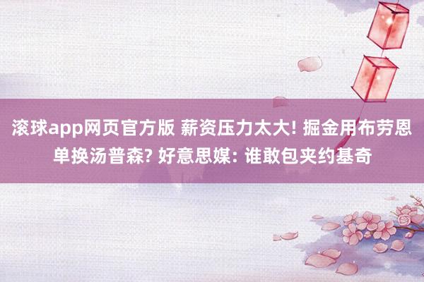 滚球app网页官方版 薪资压力太大! 掘金用布劳恩单换汤普森? 好意思媒: 谁敢包夹约基奇