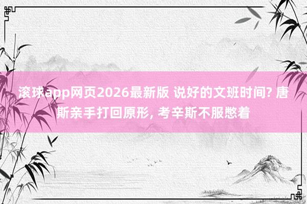 滚球app网页2026最新版 说好的文班时间? 唐斯亲手打回原形, 考辛斯不服憋着