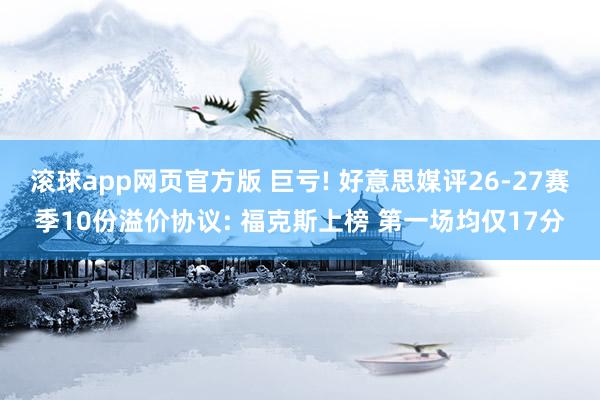 滚球app网页官方版 巨亏! 好意思媒评26-27赛季10份溢价协议: 福克斯上榜 第一场均仅17分