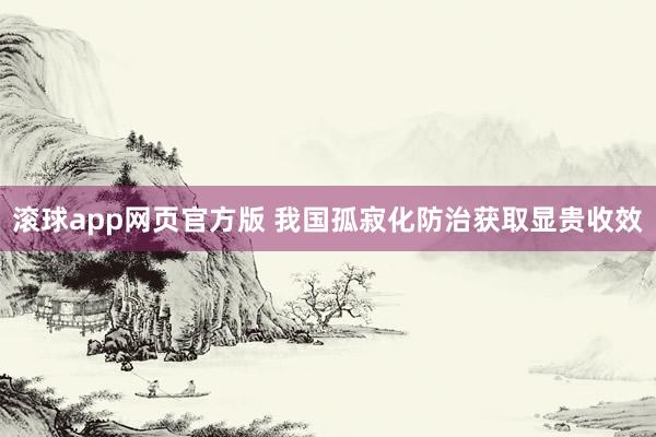 滚球app网页官方版 我国孤寂化防治获取显贵收效