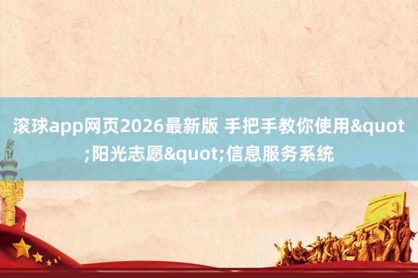 滚球app网页2026最新版 手把手教你使用"阳光志愿"信息服务系统