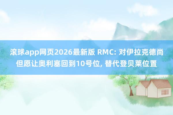 滚球app网页2026最新版 RMC: 对伊拉克德尚但愿让奥利塞回到10号位, 替代登贝莱位置