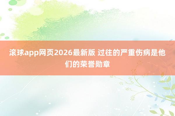 滚球app网页2026最新版 过往的严重伤病是他们的荣誉勋章
