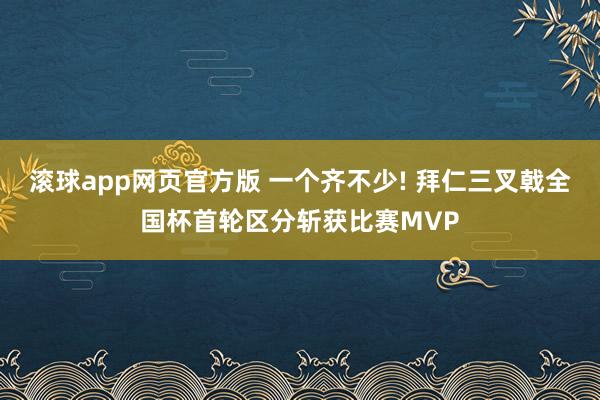 滚球app网页官方版 一个齐不少! 拜仁三叉戟全国杯首轮区分斩获比赛MVP
