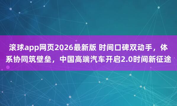滚球app网页2026最新版 时间口碑双动手,体系协同筑壁垒,中国高端汽车开启2.0时间新征途