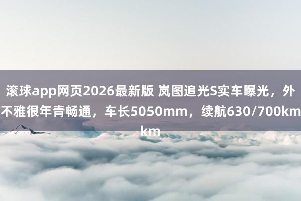 滚球app网页2026最新版 岚图追光S实车曝光,外不雅很年青畅通,车长5050mm,续航630/700km